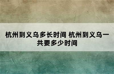 杭州到义乌多长时间 杭州到义乌一共要多少时间